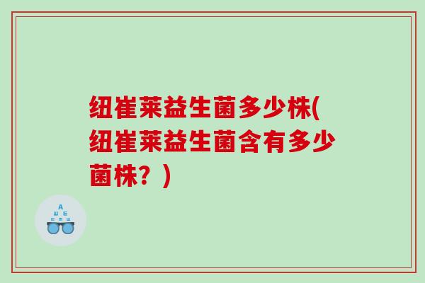 纽崔莱益生菌多少株(纽崔莱益生菌含有多少菌株？)