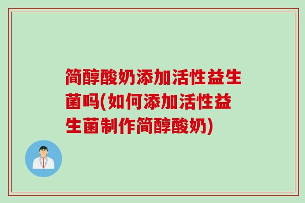 简醇酸奶添加活性益生菌吗(如何添加活性益生菌制作简醇酸奶)