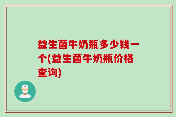 益生菌牛奶瓶多少钱一个(益生菌牛奶瓶价格查询)