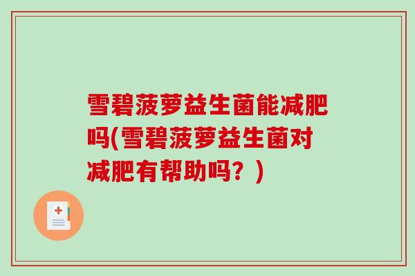 雪碧菠萝益生菌能减肥吗(雪碧菠萝益生菌对减肥有帮助吗？)