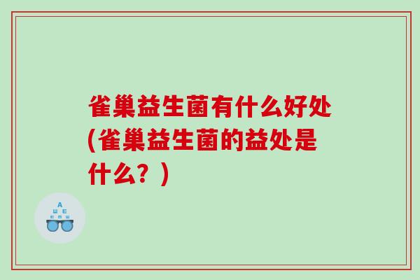 雀巢益生菌有什么好处(雀巢益生菌的益处是什么？)