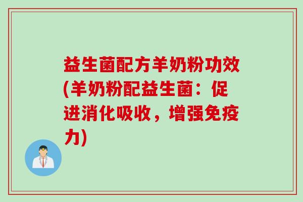 益生菌配方羊奶粉功效(羊奶粉配益生菌：促进消化吸收，增强免疫力)