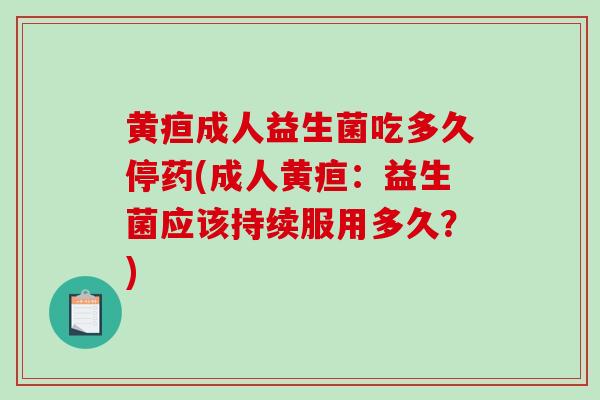黄疸成人益生菌吃多久停药(成人黄疸：益生菌应该持续服用多久？)