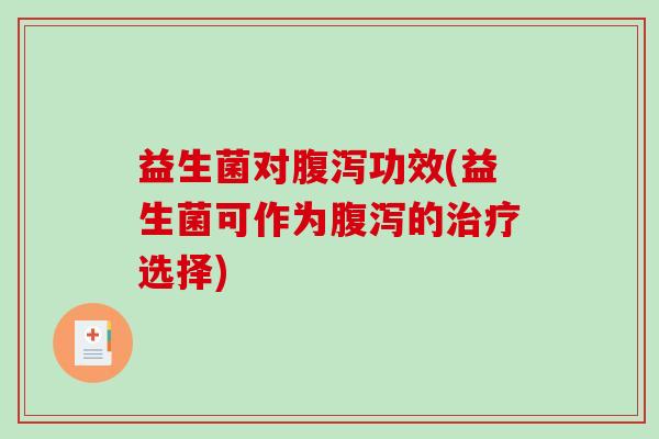 益生菌对腹泻功效(益生菌可作为腹泻的治疗选择)