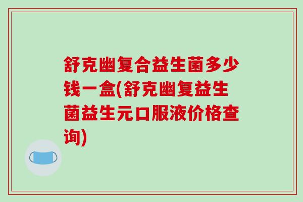 舒克幽复合益生菌多少钱一盒(舒克幽复益生菌益生元口服液价格查询)