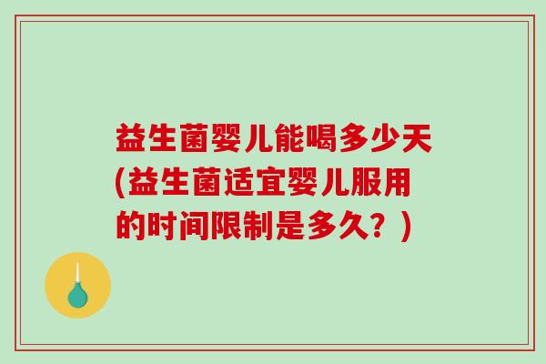 益生菌婴儿能喝多少天(益生菌适宜婴儿服用的时间限制是多久？)