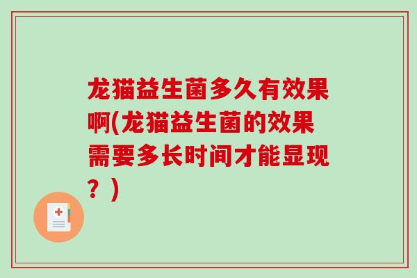 龙猫益生菌多久有效果啊(龙猫益生菌的效果需要多长时间才能显现？)
