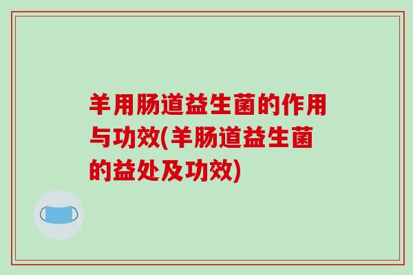 羊用肠道益生菌的作用与功效(羊肠道益生菌的益处及功效)