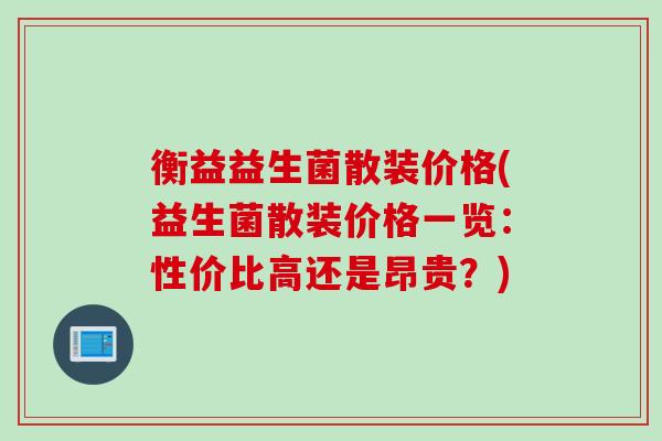 衡益益生菌散装价格(益生菌散装价格一览：性价比高还是昂贵？)