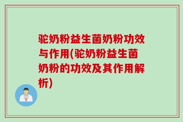驼奶粉益生菌奶粉功效与作用(驼奶粉益生菌奶粉的功效及其作用解析)