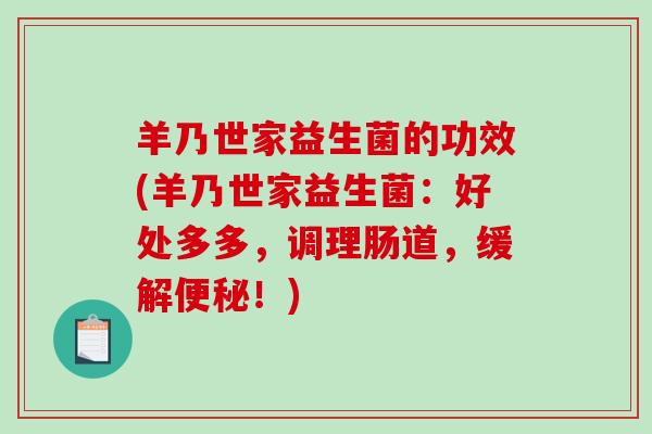 羊乃世家益生菌的功效(羊乃世家益生菌：好处多多，调理肠道，缓解！)