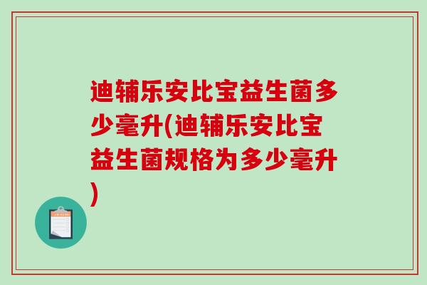 迪辅乐安比宝益生菌多少毫升(迪辅乐安比宝益生菌规格为多少毫升)