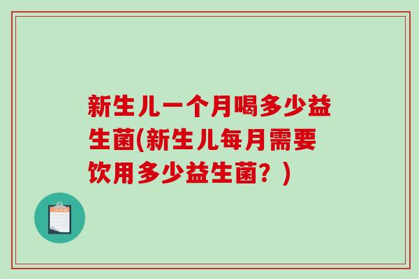 新生儿一个月喝多少益生菌(新生儿每月需要饮用多少益生菌？)