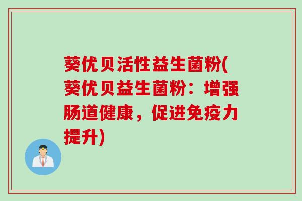 葵优贝活性益生菌粉(葵优贝益生菌粉：增强肠道健康，促进力提升)