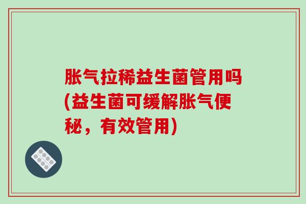 拉稀益生菌管用吗(益生菌可缓解，有效管用)