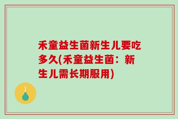 禾童益生菌新生儿要吃多久(禾童益生菌：新生儿需长期服用)