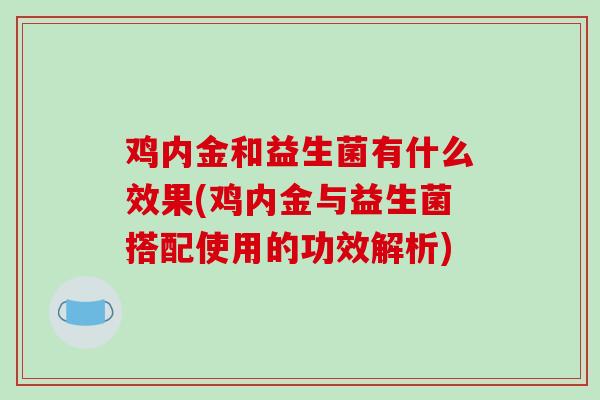鸡内金和益生菌有什么效果(鸡内金与益生菌搭配使用的功效解析)