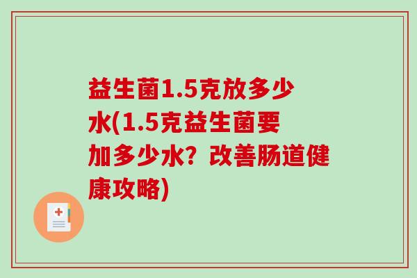 益生菌1.5克放多少水(1.5克益生菌要加多少水？改善肠道健康攻略)
