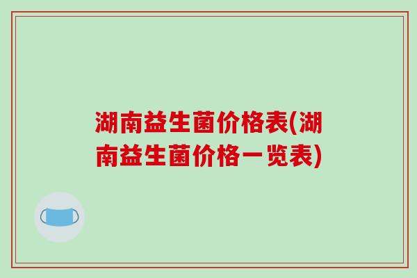 湖南益生菌价格表(湖南益生菌价格一览表)