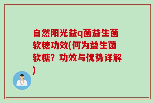 自然阳光益q菌益生菌软糖功效(何为益生菌软糖？功效与优势详解)