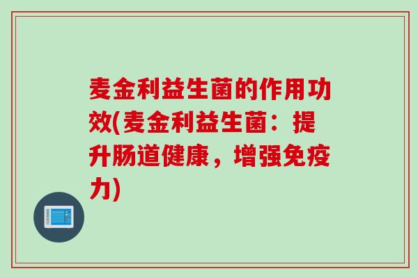 麦金利益生菌的作用功效(麦金利益生菌：提升肠道健康，增强力)