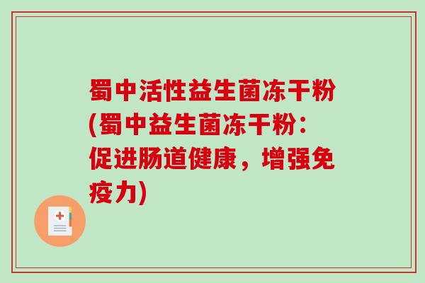 蜀中活性益生菌冻干粉(蜀中益生菌冻干粉：促进肠道健康，增强力)