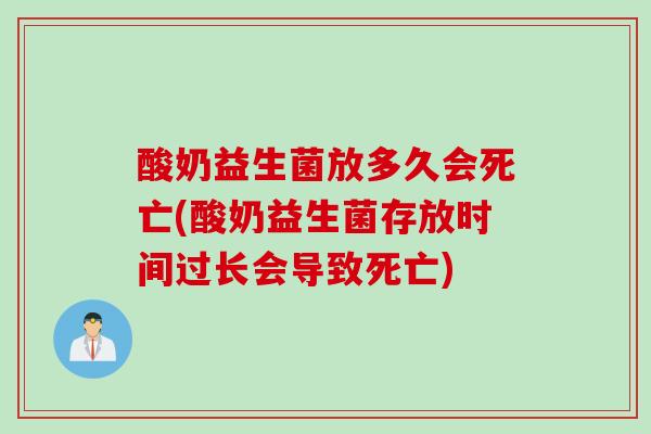 酸奶益生菌放多久会死亡(酸奶益生菌存放时间过长会导致死亡)