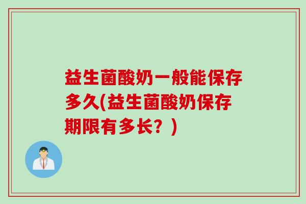 益生菌酸奶一般能保存多久(益生菌酸奶保存期限有多长？)