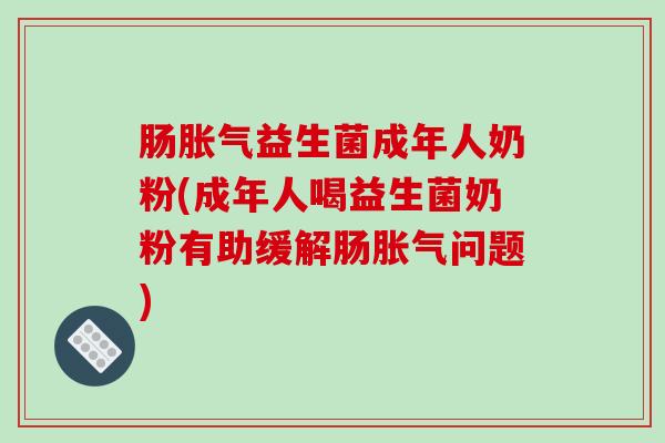 肠胀气益生菌成年人奶粉(成年人喝益生菌奶粉有助缓解肠胀气问题)