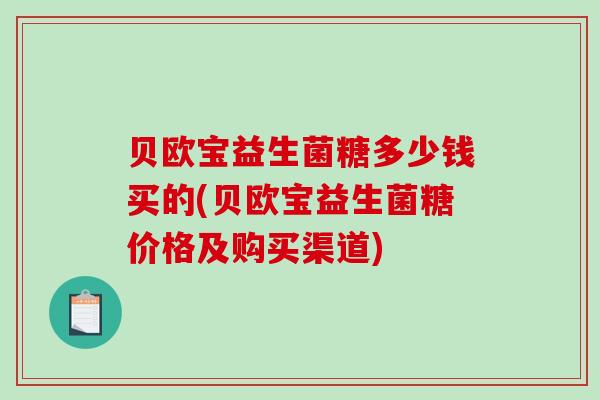 贝欧宝益生菌糖多少钱买的(贝欧宝益生菌糖价格及购买渠道)
