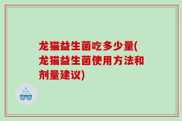 龙猫益生菌吃多少量(龙猫益生菌使用方法和剂量建议)