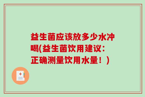 益生菌应该放多少水冲喝(益生菌饮用建议：正确测量饮用水量！)