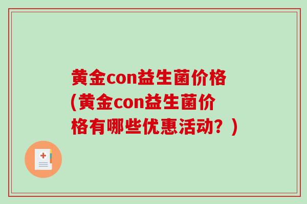黄金con益生菌价格(黄金con益生菌价格有哪些优惠活动？)