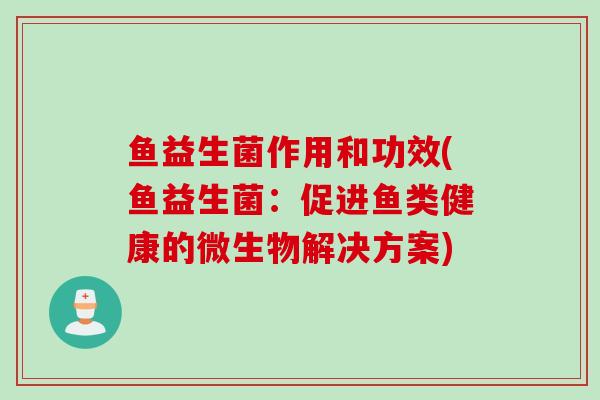 鱼益生菌作用和功效(鱼益生菌：促进鱼类健康的微生物解决方案)