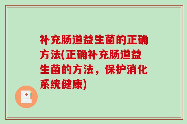 补充肠道益生菌的正确方法(正确补充肠道益生菌的方法，保护消化系统健康)