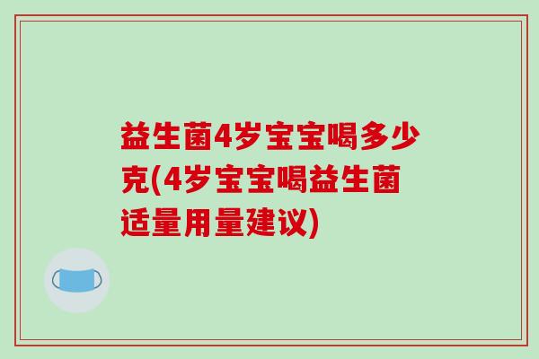 益生菌4岁宝宝喝多少克(4岁宝宝喝益生菌适量用量建议)