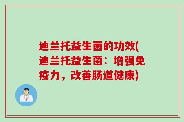 迪兰托益生菌的功效(迪兰托益生菌：增强力，改善肠道健康)