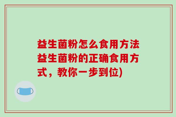 益生菌粉怎么食用方法益生菌粉的正确食用方式，教你一步到位)