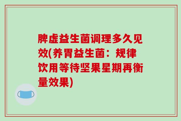 脾虚益生菌调理多久见效(养胃益生菌：规律饮用等待坚果星期再衡量效果)