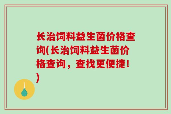 长饲料益生菌价格查询(长饲料益生菌价格查询，查找更便捷！)