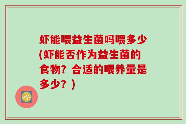 虾能喂益生菌吗喂多少(虾能否作为益生菌的食物？合适的喂养量是多少？)