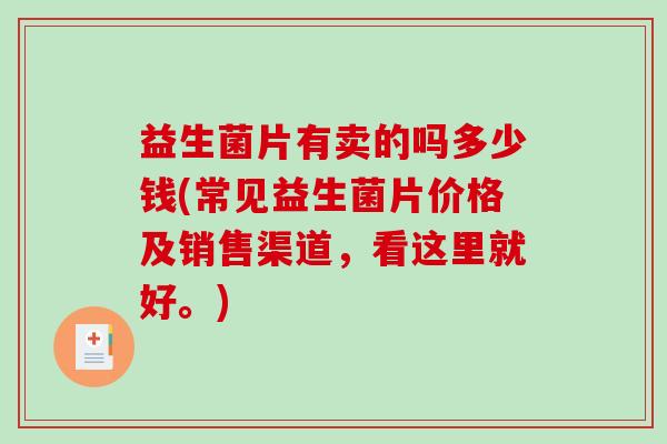 益生菌片有卖的吗多少钱(常见益生菌片价格及销售渠道，看这里就好。)
