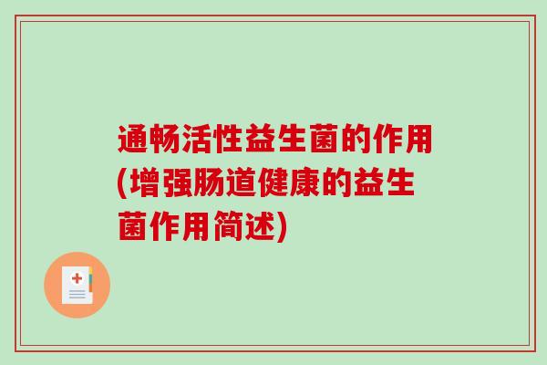 通畅活性益生菌的作用(增强肠道健康的益生菌作用简述)