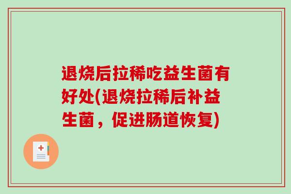 退烧后拉稀吃益生菌有好处(退烧拉稀后补益生菌，促进肠道恢复)