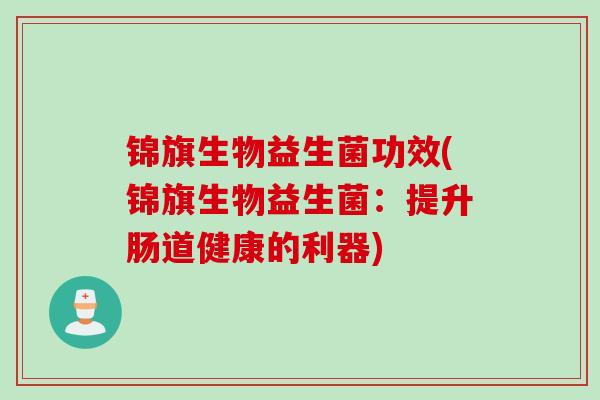 锦旗生物益生菌功效(锦旗生物益生菌：提升肠道健康的利器)