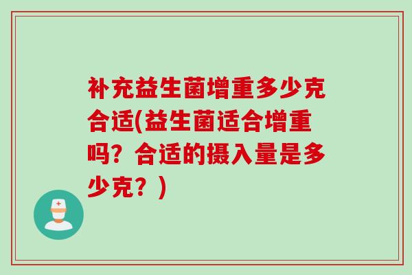 补充益生菌增重多少克合适(益生菌适合增重吗？合适的摄入量是多少克？)