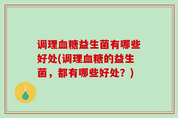 调理益生菌有哪些好处(调理的益生菌，都有哪些好处？)