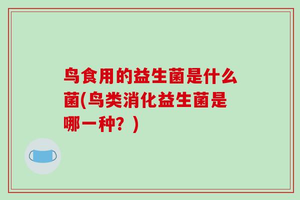 鸟食用的益生菌是什么菌(鸟类消化益生菌是哪一种？)