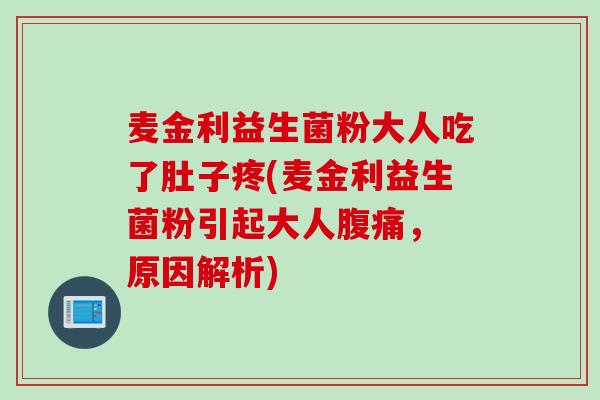 麦金利益生菌粉大人吃了肚子疼(麦金利益生菌粉引起大人腹痛， 原因解析)