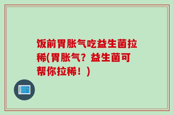 饭前胃吃益生菌拉稀(胃？益生菌可帮你拉稀！)